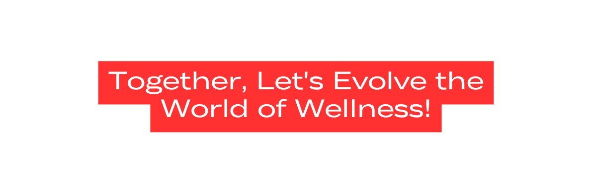 Together Let s Evolve the World of Wellness